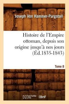 Paperback Histoire de l'Empire Ottoman, Depuis Son Origine Jusqu'à Nos Jours. Tome 8 (Éd.1835-1843) [French] Book