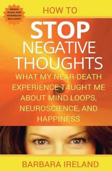 Paperback How To Stop Negative Thoughts: What My Near Death Experience Taught Me About Mind Loops, Neuroscience, and Happiness Book