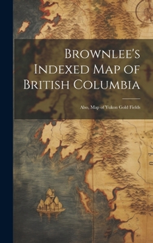 Hardcover Brownlee's Indexed map of British Columbia: Also, map of Yukon Gold Fields Book