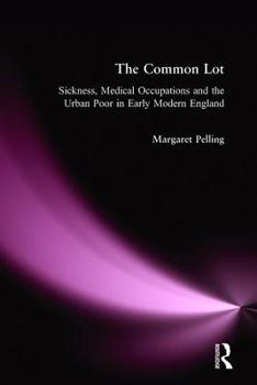 The Common Lot: Sickness, Medical Occupations and the Urban Poor in Early Modern England (Readers in Urban History)