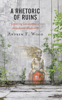 Hardcover A Rhetoric of Ruins: Exploring Landscapes of Abandoned Modernity Book