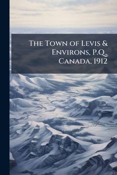 Paperback The Town of Levis & Environs, P.Q., Canada, 1912 Book