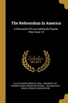 Paperback The Referendum In America: A Discussion Of Law-making By Popular Vote, Issue 12 Book