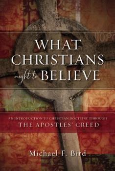 Hardcover What Christians Ought to Believe: An Introduction to Christian Doctrine Through the Apostles' Creed Book