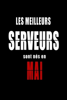 Les Meilleurs Serveurs sont nés en Mai carnet de notes: Carnet de note pour les Serveurs nés en Mai cadeaux pour un ami, une amie,  un collègue ou un ... de la famille né en Mai (French Edition)