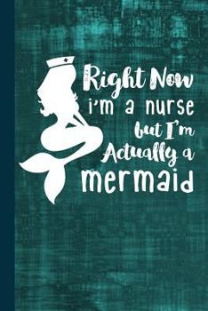Paperback Right Now I'm a Nurse But I'm Actually a Mermaid: Nursing Journal Gift Idea, Fun Diary, Study Notebook, Rn, Lpn, CNA Nurse Lined Journal, Special Writ Book