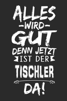 Alles wird gut denn jetzt ist der Tischler da: Notizbuch mit 110 Seiten (German Edition)