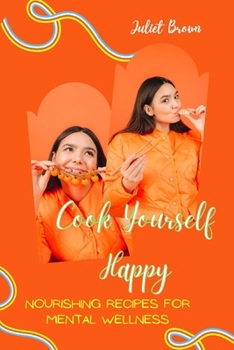 Cook Yourself Happy: Nourishing Recipes for Mental Wellness
