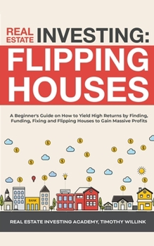 Paperback Real Estate Investing: Flipping Houses: A Beginner's Guide on How to Yield High Returns by Finding, Funding, Fixing and Flipping Houses to Ga Book