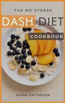 The No-Stress Dash Diet Cookbook: Tasty, Easy to follow and Healthy recipes to Lose weight, Burn Fat and Regain the Control of Your Life. The Dash Diet made simple