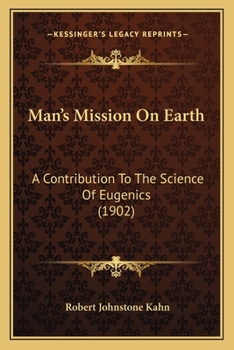 Man's Mission on Earth: a Contribution to the Science of Eugenics: a Short Treatise on the Genito-urinary Organs of the Male in Health and Disease, With a Chapter on Syphilis