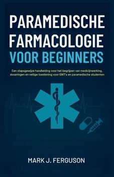 PARAMEDISCHE FARMACOLOGIE VOOR BEGINNERS: Een stapsgewijze handleiding voor het begrijpen van medicijnwerking, doseringen en veilige toediening voor EMT's en paramedische studenten