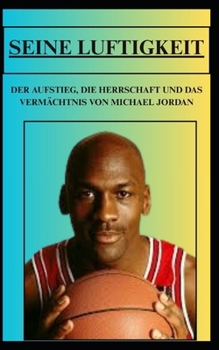 Paperback Seine Luftigkeit Der Aufstieg, Die Herrschaft Und Das Vermächtnis Von Michael Jordan [German] Book