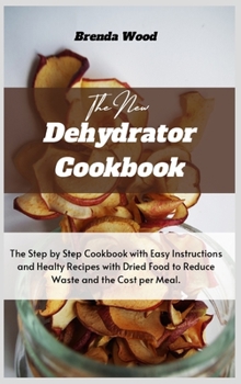 Hardcover The New Dehydrator Cookbook: The Step by Step Cookbook with Easy Instructions and Healty Recipes with Dried Food to Reduce Waste and the Cost per M Book