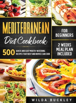 Hardcover Mediterranean Diet Cookbook for Beginners: 500 Quick and Easy Mouth-watering Recipes that Busy and Novice Can Cook, 2 Weeks Meal Plan Included: 500 Qu Book