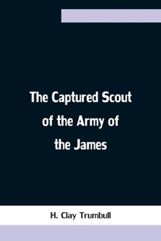 Paperback The Captured Scout of the Army of the James; A Sketch of the Life of Sergeant Henry H. Manning, of the Twenty-fourth Mass. Regiment Book