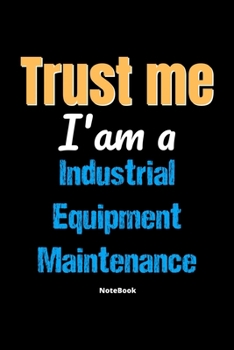 Paperback Trust Me I'm A Industrial Equipment Maintenance Notebook - Industrial Equipment Maintenance Funny Gift: Lined Notebook / Journal Gift, 120 Pages, 6x9, Book