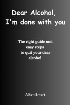 Paperback Dear Alcohol, I'm done with you: The right guide and easy steps to quit your dear alcohol Book