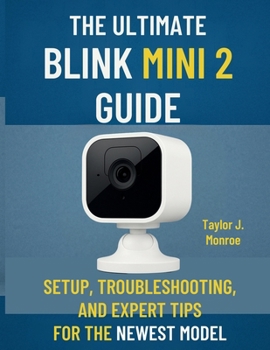 The Ultimate Blink Mini 2 Guide: Setup, Troubleshooting, and Expert Tips for the Newest Model