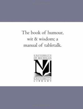 Paperback The Book of Humour, Wit and Wisdom; A Manual of Table-Talk. Book
