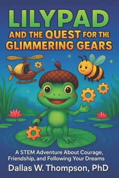 Lilypad And The Quest For The Glimmering Gears: A Stem Adventure About Courage, Friendship, And Following Your Dreams (Children's Books ages: 5 - 12. ... Each book uses 100 word vocabulary.)