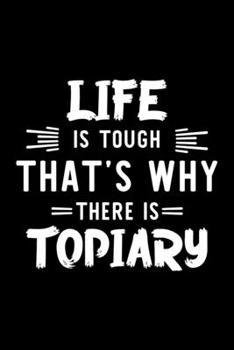 Life Is Tough That's Why There Is Topiary: Topiary Lover Journal | Great Christmas & Birthday Gift Idea for Topiary Fan | Topiary Theme Notebook | Topiary Fan Diary | 100 pages 6x9 inches