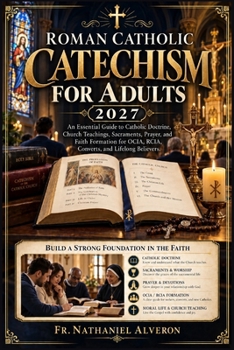 Roman Catholic Catechism for Adults 2027: An Essential Guide to Catholic Doctrine, Church Teachings, Sacraments, Prayer, and Faith Formation for OCIA, RCIA, Converts, and Lifelong Believers.