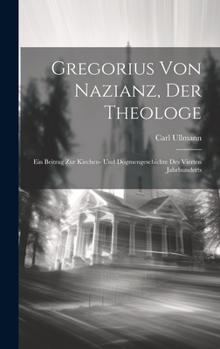 Hardcover Gregorius Von Nazianz, Der Theologe: Ein Beitrag Zur Kirchen- Und Dogmengeschichte Des Vierten Jahrhunderts [German] Book