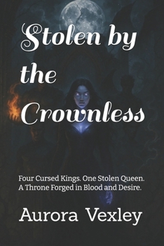 Stolen by the Crownless: Four Cursed Kings. One Stolen Queen. A Throne Forged in Blood and Desire.