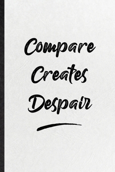 Compare Creates Despair: Funny Positive Motivation Lined Notebook/ Blank Journal For Support Faith Belief, Inspirational Saying Unique Special Birthday Gift Idea Personal 6x9 110 Pages