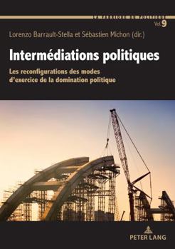 Intermédiations politiques: Les reconfigurations des modes d’exercice de la domination politique (La Fabrique du politique: Sociologie de l'action publique, 9) (French Edition)