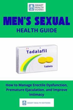 Men's Sexual Health Guide: How to Manage Erectile Dysfunction, Premature Ejaculation, and Improve Intimacy