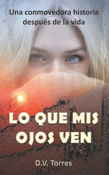 Paperback Lo Que MIS Ojos Ven: Una conmovedora historia después de la vida [Spanish] Book