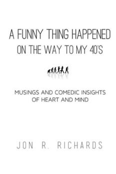 A Funny Thing Happened on the way to my 40’s: Musings and Comedic Insights of Heart and Mind