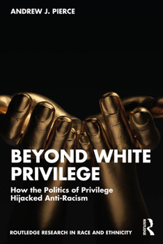 Beyond White Privilege: How the Politics of Privilege Hijacked Anti-Racism (Routledge Research in Race and Ethnicity)