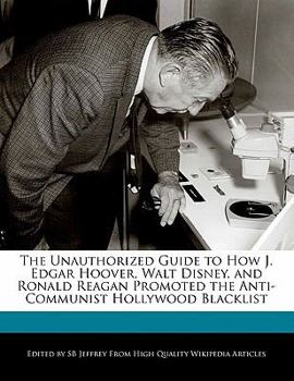 The Unauthorized Guide to How J Edgar Hoover, Walt Disney, and Ronald Reagan Promoted the Anti-Communist Hollywood Blacklist