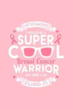 I NEVER IMAGINED I WOULD BE ASUPER COOLBreast CancerWARRIORBUT HERE I AMKILLING IT!: Dot Grid Journal - I Am A Super Cool Warrior Cool Breast Cancer ... Writing, Travel, Goal, Bullet Notebook