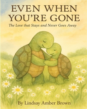 Even When You're Gone:: The Love that stays and never goes away