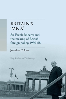 Hardcover Britain's 'mr X': Sir Frank Roberts and the Making of British Foreign Policy, 1930-68 Book
