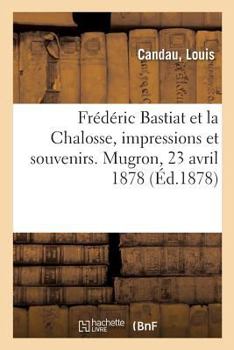 Paperback Frédéric Bastiat Et La Chalosse, Impressions Et Souvenirs de la Fête Nationale Célébrée: En Sa Mémoire, À Mugron, Le 23 Avril 1878 [French] Book