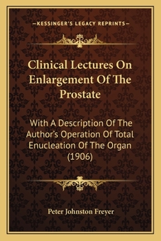 Clinical Lectures On Enlargement Of The Prostate: With A Description Of The Author's Operation Of Total Enucleation Of The Organ