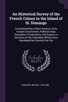 Paperback An Historical Survey of the French Colony in the Island of St. Domingo: Comprehending a Short Account of its Ancient Government, Political State, Popu Book