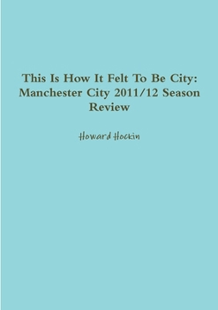 Paperback This Is How It Felt To Be City: Manchester City 2011/12 Season Review Book