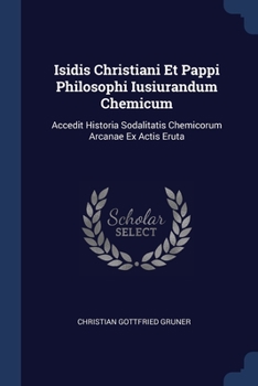 Paperback Isidis Christiani Et Pappi Philosophi Iusiurandum Chemicum: Accedit Historia Sodalitatis Chemicorum Arcanae Ex Actis Eruta Book