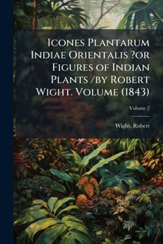 Paperback Icones Plantarum Indiae Orientalis ?or Figures of Indian Plants /by Robert Wight. Volume (1843); Volume 2 Book