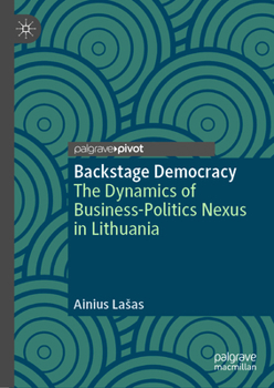 Hardcover Backstage Democracy: The Dynamics of Business-Politics Nexus in Lithuania Book