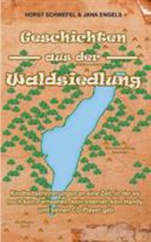Geschichten  aus der Waldsiedlung: Kindheitserinnerungen an eine Zeit, in der es noch kein Fernsehen, kein Internet, kein Handy und keinen CD-Player gab