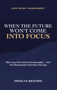 When the Future Won't Come Into Focus: ADHD Money Management - Why Long-Term Goals Feel Impossible - and the Workarounds That Close the Gap