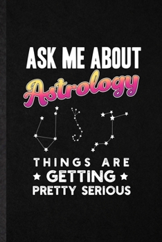 Paperback Ask Me About Astrology Things Are Getting Pretty Serious: Blank Funny Astrology Zodiac Sign Lined Notebook/ Journal For Constellation Reader, Inspirat Book