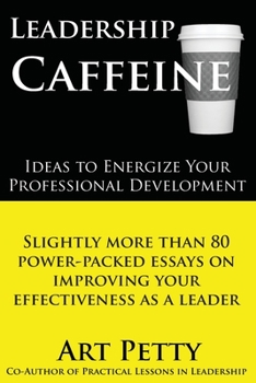 Paperback Leadership Caffeine-Ideas to Energize Your Professional Development: Slightly More than 80 Power-Packed Essays on Improving Your Effectiveness as a Le Book